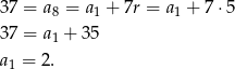37 = a8 = a1 + 7r = a1 + 7⋅ 5 37 = a1 + 3 5 a1 = 2 . 