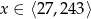x ∈ ⟨27 ,243⟩ 
