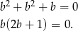  2 2 b + b + b = 0 b(2b + 1) = 0. 