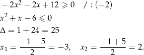  2 − 2x − 2x + 12 ≥ 0 / : (− 2) x2 + x − 6 ≤ 0 Δ = 1+ 24 = 25 −1-−-5- −-1+--5 x1 = 2 = − 3, x2 = 2 = 2. 