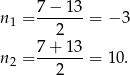  7 − 13 n1 = -------= − 3 2 n2 = 7-+-13-= 10. 2 