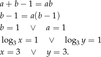 a + b − 1 = ab b − 1 = a(b − 1 ) b = 1 ∨ a = 1 log 3x = 1 ∨ lo g3y = 1 x = 3 ∨ y = 3. 