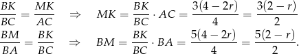 BK MK BK 3(4− 2r) 3(2 − r) ----= ---- ⇒ MK = ----⋅AC = ----------= -------- BC AC BC 4 2 BM-- = BK-- ⇒ BM = BK-⋅ BA = 5(4-−-2r)-= 5(2-−-r). BA BC BC 4 2 