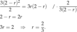  2 3(2−--r)-= 3r(2 − r) / ⋅----2--- 2 3 (2− r) 2 − r = 2r 2- 3r = 2 ⇒ r = 3 . 