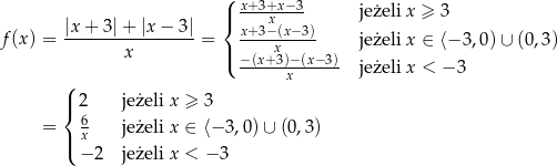  ( x+3+x-−3 |x + 3|+ |x − 3| |{ x jeżeli x ≥ 3 f (x ) = -----------------= x+3−-(x−-3) jeżeli x ∈ ⟨− 3,0)∪ (0,3 ) x |( −(x+x3)−(x−-3)- x jeżeli x < − 3 (| 2 jeżeli x ≥ 3 { = 6x jeżeli x ∈ ⟨− 3,0) ∪ (0,3) |( − 2 jeżeli x < −3 