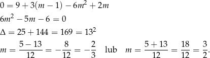 0 = 9+ 3(m − 1 )− 6m 2 + 2m 6m 2 − 5m − 6 = 0 2 Δ = 25 + 14 4 = 169 = 13 5−--13- -8- 2- 5+--13- 18- 3- m = 12 = − 1 2 = − 3 lub m = 12 = 12 = 2. 