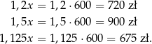  1,2x = 1,2 ⋅600 = 72 0 zł 1,5x = 1,5 ⋅600 = 90 0 zł 1,125x = 1,125 ⋅600 = 675 zł. 