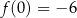 f (0) = − 6 