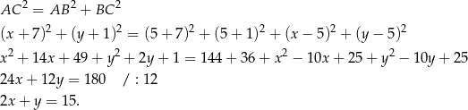  2 2 2 AC = AB + BC (x + 7)2 + (y+ 1)2 = (5 + 7)2 + (5+ 1)2 + (x− 5)2 + (y− 5)2 2 2 2 2 x + 14x + 49 + y + 2y + 1 = 144 + 36 + x − 10x + 2 5+ y − 1 0y+ 25 24x + 12y = 180 / : 12 2x + y = 1 5. 