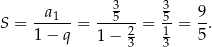  3 3 S = --a1--= --5---= 5-= 9. 1 − q 1− 23 13 5 