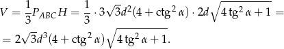  √ -- ∘ ----------- V = 1PABCH = 1⋅3 3d2(4 + ctg2α )⋅2d 4tg2 α+ 1 = 3 3 ∘ ----------- √ --3 2 2 = 2 3d (4 + ctg α ) 4 tg α + 1. 