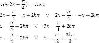 co s(2x− π-) = cos x 4 π- π- 2x − 4 = x+ 2kπ ∨ 2x− 4 = −x + 2kπ π- π- x = 4 + 2k π ∨ 3x = 4 + 2kπ x = π-+ 2k π ∨ x = π--+ 2kπ-. 4 12 3 