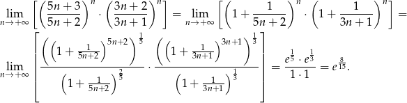 [ ( )n ( )n ] [( )n ( )n ] lim 5n+--3- ⋅ 3n-+-2- = lim 1+ --1---- ⋅ 1+ --1---- = n→ +∞ 5n+ 2 3n + 1 n→+ ∞ 5n + 2 3n + 1 ⌊ ( ( ) )1 (( ) ) 1⌋ | --1-- 5n+ 2 5 --1-- 3n+1 3| | 1 + 5n+ 2 1+ 3n+1 | e15 ⋅e13 8- lim || ----(---------)-2----⋅ ---(---------)-1----|| = ------ = e 15. n→ +∞ ⌈ 1 + -1--- 5 1+ --1-- 3 ⌉ 1 ⋅1 5n+ 2 3n+1 