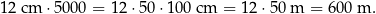 12 cm ⋅ 5000 = 12 ⋅50 ⋅100 cm = 12 ⋅50 m = 60 0 m . 