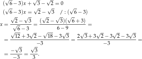  √ -- √ -- √ -- (√ 6-− 3)x + √3-− √ 2-= 0 √ -- ( 6 − 3)x = 2− 3 / : ( 6 − 3) √ -- √ -- √ -- √ -- √ -- --2-−---3- (--2-−---3)(--6-+-3)- x = √ 6-− 3 = 6− 9 = √ --- √ -- √ --- √ -- √ -- √ -- √ -- √ -- --1-2+--3--2−----18−--3--3 2--3-+-3--2-−-3--2-−-3--3- = − 3 = − 3 = √ -- √ -- = −---3-= --3-. − 3 3 