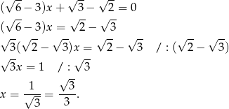  √ -- √ -- √ -- (√ 6− 3)x+ √ 3− √ 2-= 0 ( 6− 3)x = 2 − 3 √ --√ -- √ -- √ -- √ -- √ -- √ -- 3( 2− 3)x = 2 − 3 / : ( 2 − 3) √ -- √ -- 3x = 1 /√ :- 3 1 3 x = √---= ----. 3 3 