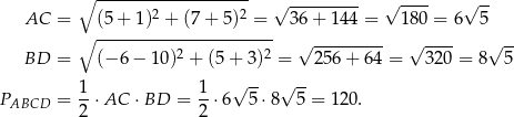  ∘ ------------------- √ --------- √ ---- √ -- AC = (5 + 1)2 + (7+ 5)2 = 36 + 144 = 180 = 6 5 ∘ ---------------------- √ --------- √ ---- √ -- BD = (− 6 − 10)2 + (5 + 3)2 = 256 + 6 4 = 320 = 8 5 √ -- √ -- P = 1-⋅AC ⋅BD = 1-⋅6 5 ⋅8 5 = 12 0. ABCD 2 2 