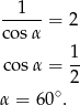 --1-- = 2 cos α 1 co sα = -- ∘ 2 α = 6 0 . 
