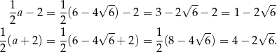  1 1 √ -- √ -- √ -- -a − 2 = -(6 − 4 6) − 2 = 3 − 2 6− 2 = 1− 2 6 2 2 √ -- √ -- √ -- 1(a + 2) = 1(6 − 4 6 + 2) = 1(8 − 4 6) = 4 − 2 6. 2 2 2 