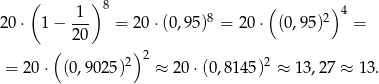  ( 1 ) 8 ( ) 4 20 ⋅ 1− --- = 20 ⋅(0,95)8 = 20⋅ (0,95)2 = 20 ( 2) 2 2 = 20 ⋅ (0,9025) ≈ 20⋅ (0,8145) ≈ 13 ,27 ≈ 13. 