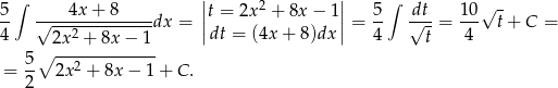  | | 5 ∫ 4x+ 8 |t = 2x 2 + 8x − 1 | 5 ∫ dt 10√ - -- √---2---------dx = || || = -- √-- = --- t + C = 4 2x + 8x − 1 dt = (4x+ 8)dx 4 t 4 5-∘ --2---------- = 2 2x + 8x − 1 + C . 
