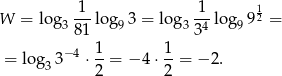  1 1 1 W = log3 ---lo g93 = log 3-4-log99 2 = 81 3 = lo g 3− 4 ⋅ 1-= − 4 ⋅ 1-= − 2. 3 2 2 