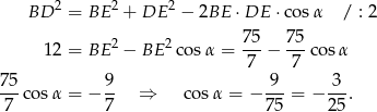  2 2 2 BD = BE + DE − 2BE ⋅DE ⋅cos α / : 2 2 2 75- 75- 12 = BE − BE co sα = 7 − 7 cos α 7 5 9 9 3 ---co sα = − -- ⇒ co sα = − ---= − ---. 7 7 75 2 5 