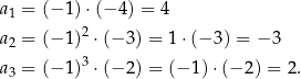 a1 = (− 1) ⋅(− 4) = 4 a2 = (− 1)2 ⋅(− 3) = 1 ⋅(− 3) = − 3 a3 = (− 1)3 ⋅(− 2) = (− 1) ⋅(− 2) = 2. 