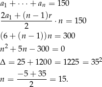 a1 + ⋅⋅⋅+ an = 150 2a + (n − 1)r ---1-----------⋅n = 150 2 (6 + (n − 1))n = 300 2 n + 5n − 300 = 0 Δ = 25 + 120 0 = 1225 = 352 n = −-5+--35-= 15. 2 