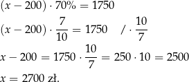 (x − 200 )⋅70% = 1 750 -7- 10- (x − 200 )⋅10 = 1750 / ⋅ 7 10 x − 200 = 1750 ⋅---= 250 ⋅10 = 25 00 7 x = 2 700 zł. 