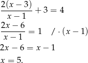 2-(x−--3) x − 1 + 3 = 4 2x − 6 ------- = 1 /⋅ (x− 1) x − 1 2x − 6 = x− 1 x = 5. 