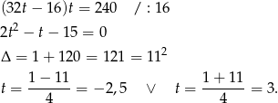 (32t − 16)t = 24 0 / : 16 2t2 − t− 1 5 = 0 2 Δ = 1+ 120 = 1 21 = 11 1-−-11- 1-+-1-1 t = 4 = − 2,5 ∨ t = 4 = 3. 