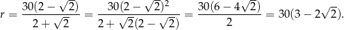  √ -- √ -- 2 √ -- √ -- r = 30(2-−√--2-)= --30(√2-−---2√)---= 30(6-−-4--2-)= 30(3 − 2 2 ). 2 + 2 2 + 2(2 − 2) 2 