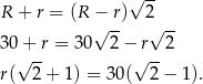  √ -- R + r = (R − r) 2 √ -- √ -- 3 0+ r = 30 2 − r 2 √ -- √ -- r( 2 + 1) = 30( 2− 1). 