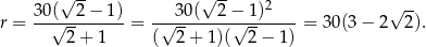  √ -- √ -- 2 √ -- r = 30√(--2−--1) = -√-30-(--2−√-1-)----= 30(3 − 2 2). 2 + 1 ( 2 + 1)( 2 − 1 ) 