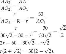 AA AA ---2-= ----1 AO 2 AO 1 ------r------ -30-- AO − R − r = AO 1 1 √ -- -------r------- -3-0-- --2- 30√ 2 − 30 − r = 30√ 2 = 2 √ -- √ -- 2r = 60 − 30 2 − r 2 √ -- √ -- r(2+ 2) = 30(2 − 2). 