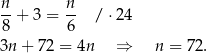 n-+ 3 = n- /⋅ 24 8 6 3n + 72 = 4n ⇒ n = 7 2. 