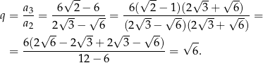  √ -- √ -- √ -- √ -- q = a3-= -6√--2−-√6--= -6-(√--2−√-1)(2-√3+---√6)- = a2 2 3− 6 (2 3− 6)(2 3+ 6) √ -- √ -- √ -- √ -- = 6(2--6-−-2--3-+-2--3-−---6)-= √ 6. 1 2− 6 