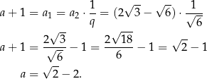  1- √ -- √ -- -1-- a+ 1 = a1 = a2 ⋅q = (2 3− 6)⋅ √ 6- √ -- √ --- 2--3- 2--18- √ -- a+ 1 = √ 6 − 1 = 6 − 1 = 2 − 1 √ -- a = 2 − 2. 