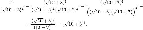  √ --- √ --- -----1------ ------(--10+--3)4------ -------(--10+--3)4------- (√ 10 − 3)4 = (√ 10 − 3)4(√ 10 + 3)4 = ( √ --- √ --- )4 = ( 1 0− 3 )( 10+ 3) √ --- 4 --- = (--10-+-3)--= (√ 10+ 3)4. (10 − 9)4 