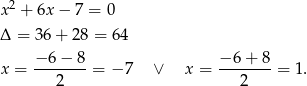 x2 + 6x − 7 = 0 Δ = 36+ 28 = 64 − 6− 8 − 6+ 8 x = ---2---= − 7 ∨ x = ---2--- = 1. 
