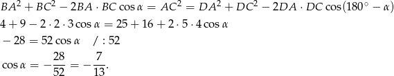 BA 2 + BC 2 − 2BA ⋅BC co sα = AC 2 = DA 2 + DC 2 − 2DA ⋅DC cos(180 ∘ − α ) 4+ 9− 2⋅2 ⋅3 cosα = 25 + 16 + 2 ⋅5⋅4 cos α − 28 = 52 cosα / : 52 2 8 7 cos α = − --- = − ---. 5 2 13 