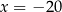 x = − 20 