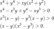  4 4 2 2 x + y > xy (x + y ) x4 − x3y + y4 − xy 3 > 0 3 3 x (x − y) − y (x − y ) > 0 (x − y)(x3 − y3) > 0. 