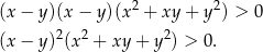 (x − y )(x− y)(x2 + xy + y2) > 0 2 2 2 (x − y ) (x + xy+ y ) > 0. 