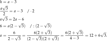 h = a − 3 √ -- a--3- 2 = a− 3 / ⋅2 √ -- a 3 = 2a −√ 6- √ -- 6 = a(2 − 3) / : (2− 3) √ -- √ -- ---6---- ----6(2-+---3)----- 6(2+----3)- √ -- a = √ --= √ -- √ -- = 4 − 3 = 12 + 6 3. 2 − 3 (2− 3)(2 + 3) 