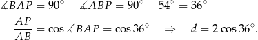 ∡BAP = 90∘ − ∡ABP = 90∘ − 54∘ = 3 6∘ AP-- ∘ ∘ AB = cos ∡BAP = co s36 ⇒ d = 2cos 36 . 