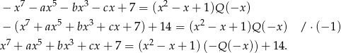  7 5 3 2 − x − ax − bx − cx + 7 = (x − x + 1 )Q(−x ) 7 5 3 2 − (x + ax + bx + cx + 7) + 14 = (x − x + 1 )Q(−x ) / ⋅(− 1) x7 + ax5 + bx3 + cx + 7 = (x2 − x+ 1)(−Q (−x ))+ 14. 
