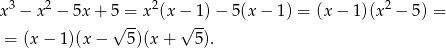 x 3 − x 2 − 5x + 5 = x2(x − 1) − 5(x − 1) = (x− 1)(x2 − 5) = √ -- √ -- = (x− 1)(x− 5)(x + 5). 