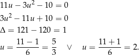1 1u− 3u2 − 10 = 0 2 3u − 11u + 10 = 0 Δ = 121 − 1 20 = 1 11 − 1 5 11 + 1 u = -------= -- ∨ u = -------= 2. 6 3 6 